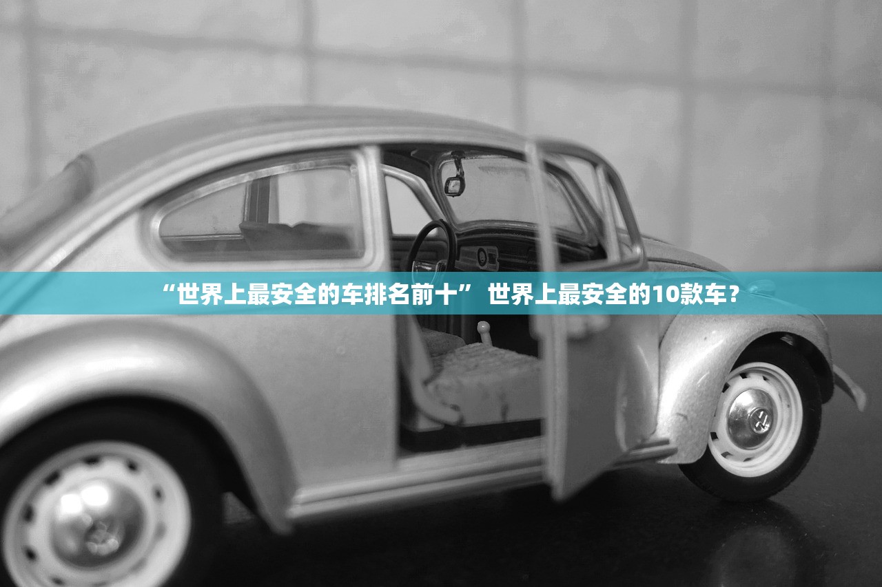 “世界上最安全的车排名前十” 世界上最安全的10款车？